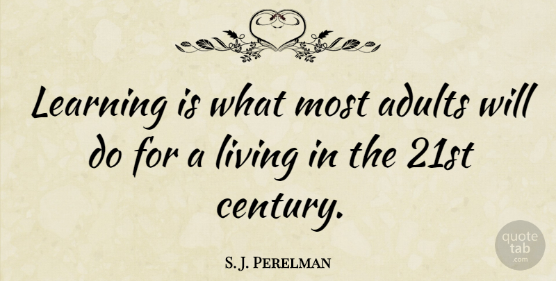 S. J. Perelman Quote About Learning: Learning Is What Most Adults...
