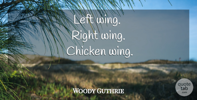 Woody Guthrie Quote About Wings, Chickens, Right Wing: Left Wing Right Wing Chicken...