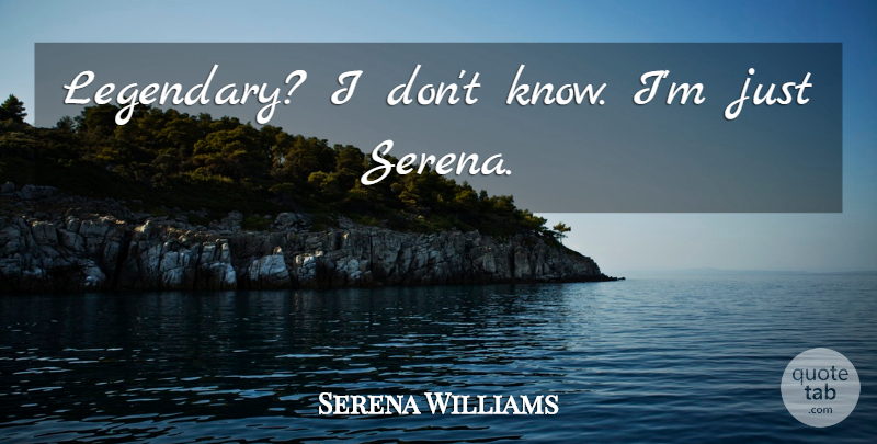 Serena Williams Quote About Legendary, Knows: Legendary I Dont Know Im...
