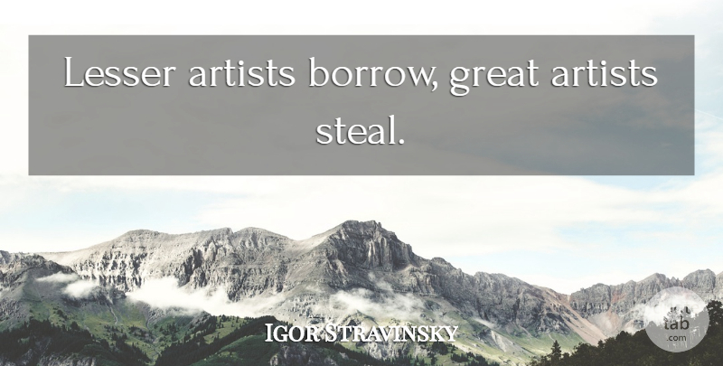 Igor Stravinsky Quote About Inspiring, Art, Architecture: Lesser Artists Borrow Great Artists...