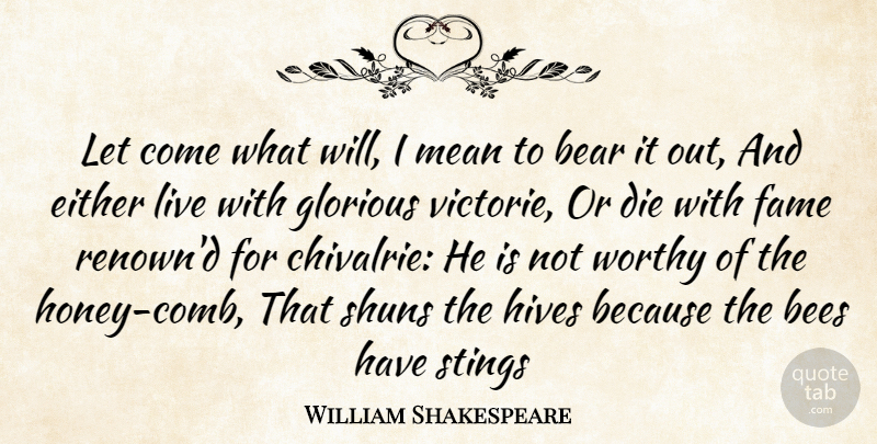 William Shakespeare Quote About Bear, Bees, Die, Either, Fame: Let Come What Will I...