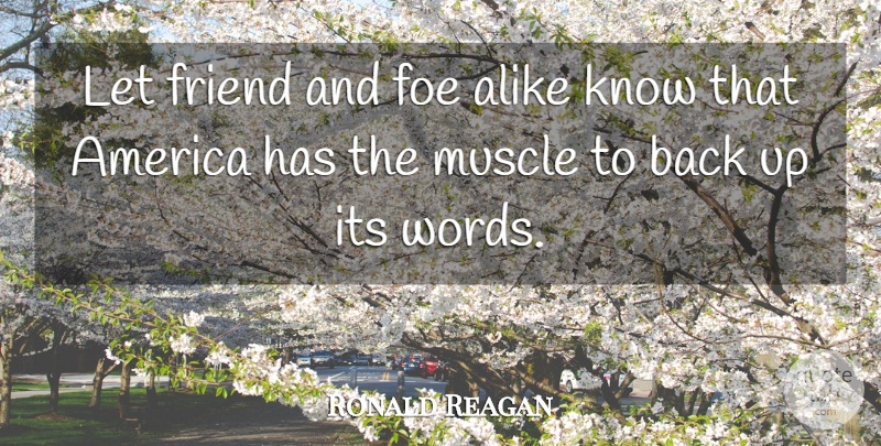 Ronald Reagan Quote About Alike, America, Foe, Friend, Muscle: Let Friend And Foe Alike...