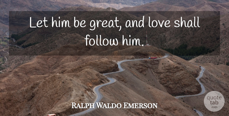 Ralph Waldo Emerson Quote About Greatness, And Love, Levity: Let Him Be Great And...