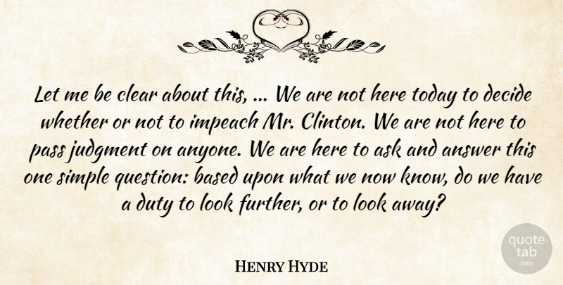 Henry Hyde Quote About Answer, Ask, Based, Clear, Decide: Let Me Be Clear About...