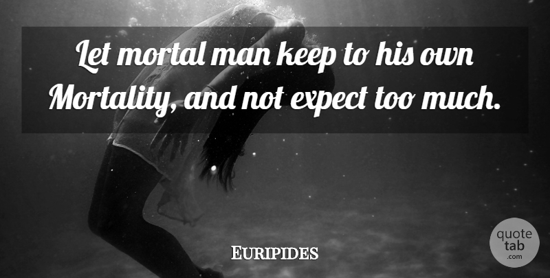 Euripides Quote About Men, Too Much, Mortality: Let Mortal Man Keep To...
