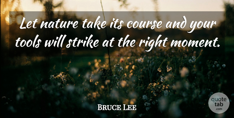 Bruce Lee Quote About Tools, Moments, Strikes: Let Nature Take Its Course...