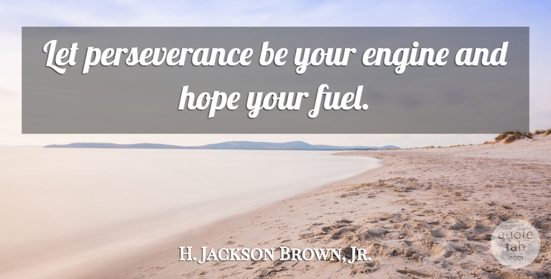 H. Jackson Brown, Jr. Quote About Hope, Perseverance, Fuel: Let Perseverance Be Your Engine...
