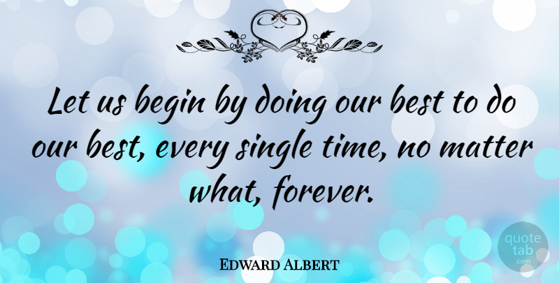 Edward Albert Quote About Forever, Matter, No Matter What: Let Us Begin By Doing...