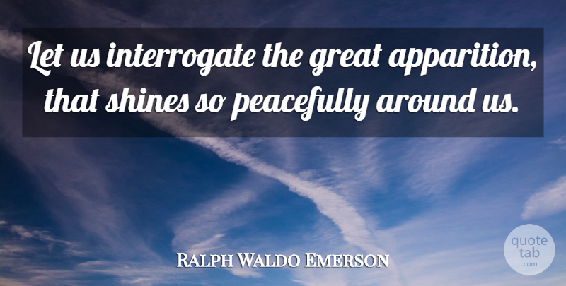 Ralph Waldo Emerson Quote About Shining, Apparitions: Let Us Interrogate The Great...