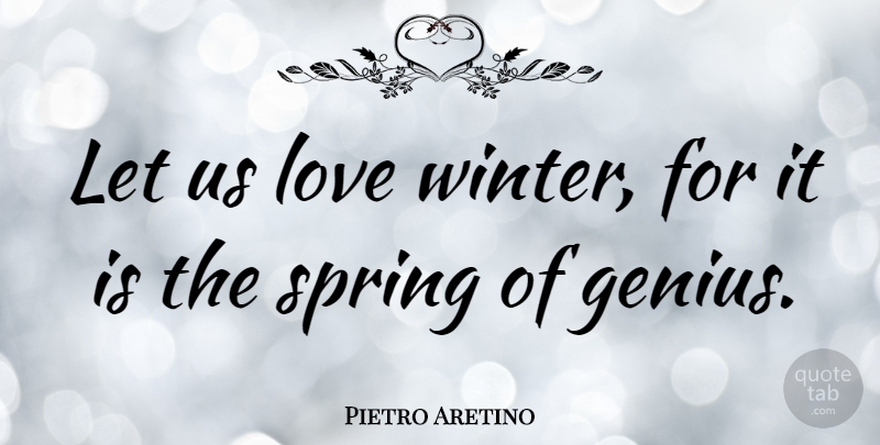 Pietro Aretino Quote About Spring, Winter, Genius: Let Us Love Winter For...