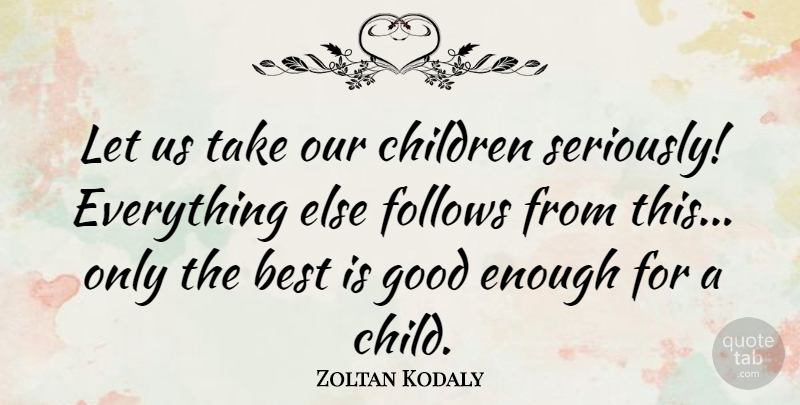 Zoltan Kodaly Quote About Best, Children, Follows, Good: Let Us Take Our Children...
