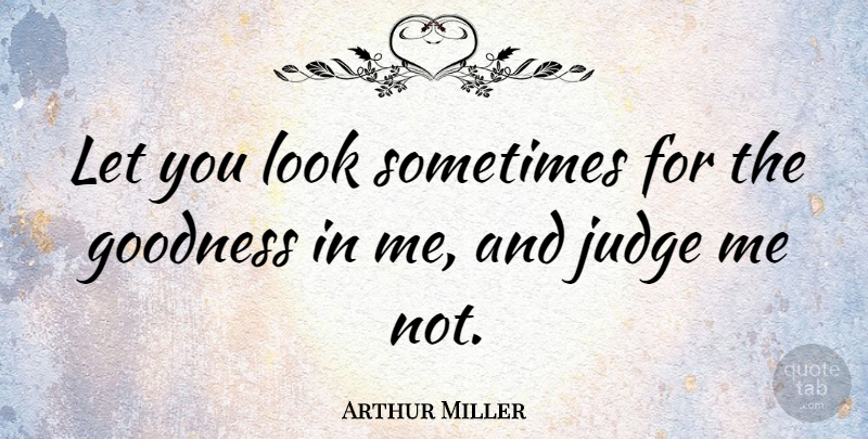 Arthur Miller Quote About Judging, Looks, Judge Me: Let You Look Sometimes For...