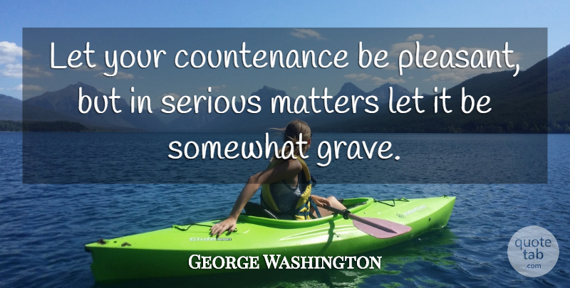 George Washington Quote About Matter, Serious, Manners: Let Your Countenance Be Pleasant...