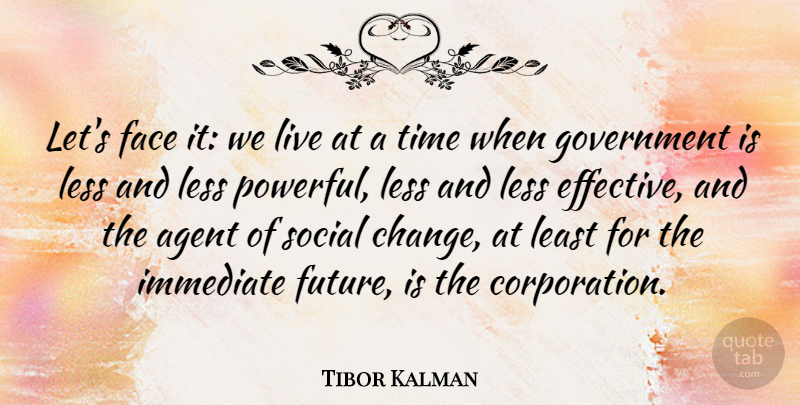 Tibor Kalman Quote About Agent, Change, Face, Future, Government: Lets Face It We Live...
