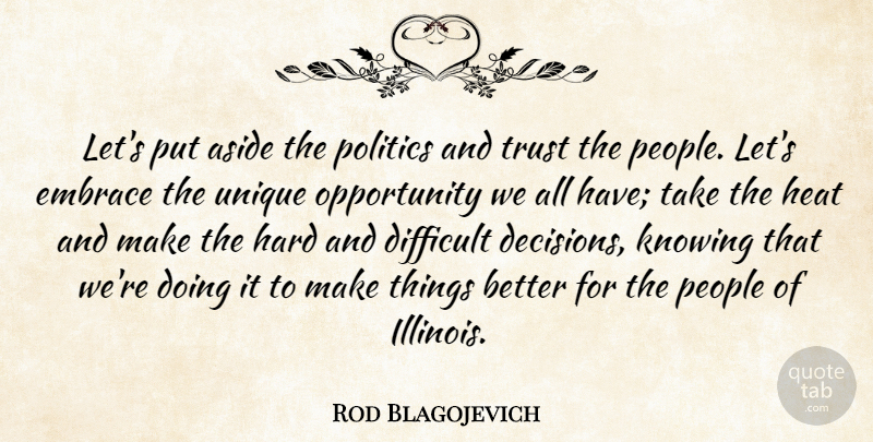 Rod Blagojevich Quote About Aside, Difficult, Embrace, Hard, Heat: Lets Put Aside The Politics...
