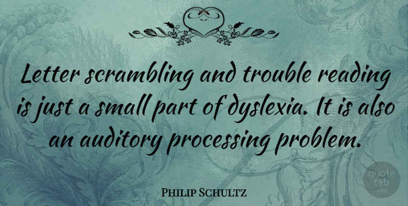 Philip Schultz Quote About Letter, Processing, Trouble: Letter Scrambling And Trouble Reading...