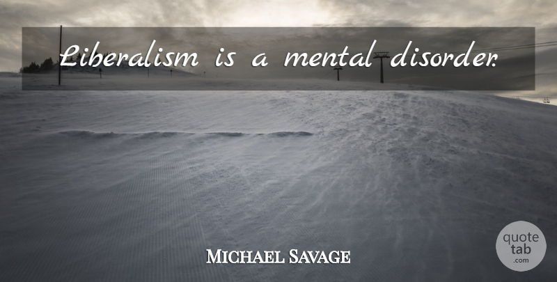 Michael Savage Quote About Disorder, Liberalism, Mental Disorder: Liberalism Is A Mental Disorder...