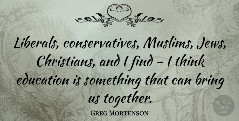 Greg Mortenson Quote About Christian, Thinking, Together: Liberals Conservatives Muslims Jews Christians...