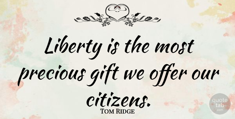 Tom Ridge Quote About Gift, Liberty, Offer, Precious: Liberty Is The Most Precious...