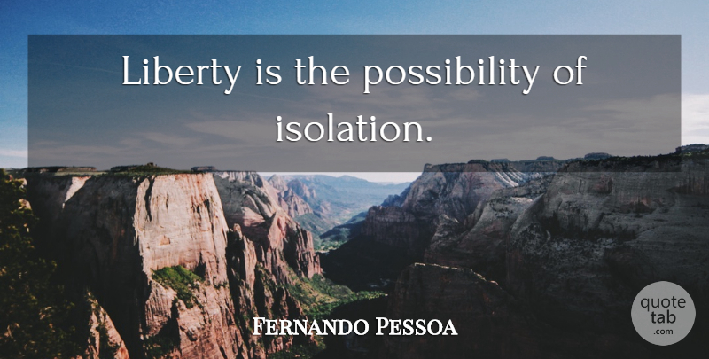Fernando Pessoa Quote About Liberty, Isolation, Possibility: Liberty Is The Possibility Of...