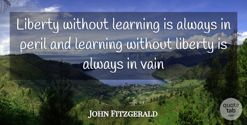 John F. Kennedy Quote About Education, Freedom, Responsibility: Liberty Without Learning Is Always...