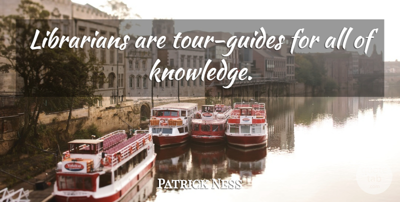 Patrick Ness Quote About Book, Reading, Thought Provoking: Librarians Are Tour Guides For...
