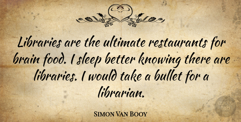 Simon Van Booy Quote About Bullet, Food, Knowing, Libraries, Ultimate: Libraries Are The Ultimate Restaurants...