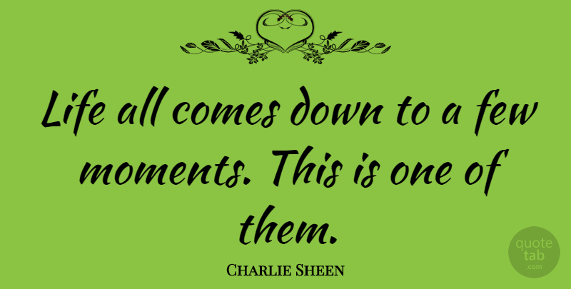 Charlie Sheen Quote About Moments, Fleeting Moments: Life All Comes Down To...