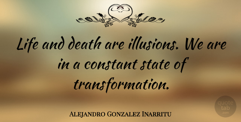 Alejandro Gonzalez Inarritu Quote About Life And Death, Transformation, Illusion: Life And Death Are Illusions...