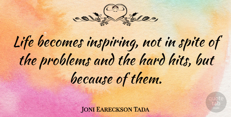 Joni Eareckson Tada Quote About Problem, Spite, Hard: Life Becomes Inspiring Not In...