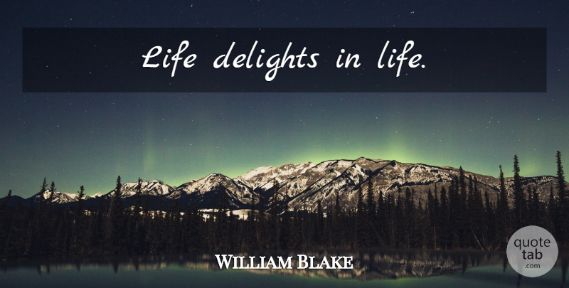 William Blake Quote About Delight: Life Delights In Life...