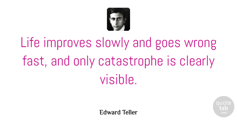 Edward Teller Quote About Catastrophe, Visible: Life Improves Slowly And Goes...