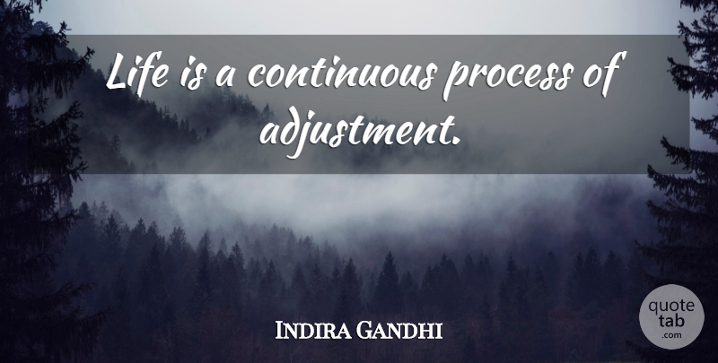 Indira Gandhi Quote About Life, Life Is, Process: Life Is A Continuous Process...