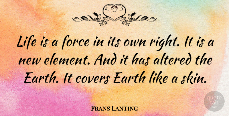Frans Lanting Quote About Skins, Elements, Earth: Life Is A Force In...
