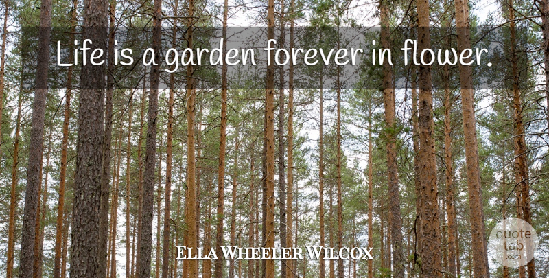 Ella Wheeler Wilcox Quote About Life, Flower, Garden: Life Is A Garden Forever...