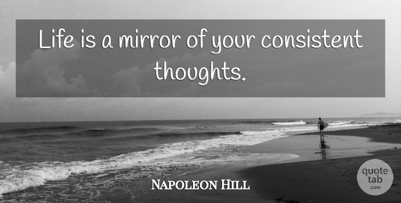 Napoleon Hill Quote About Mirrors, Life Is, Consistent: Life Is A Mirror Of...