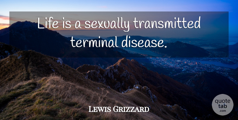 Lewis Grizzard Quote About Perspective, Disease, Life Is: Life Is A Sexually Transmitted...
