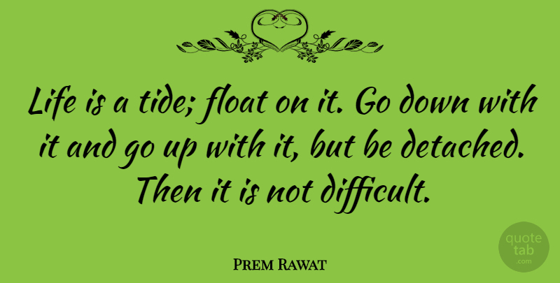 Prem Rawat Quote About Tides, Life Is, Difficult: Life Is A Tide Float...