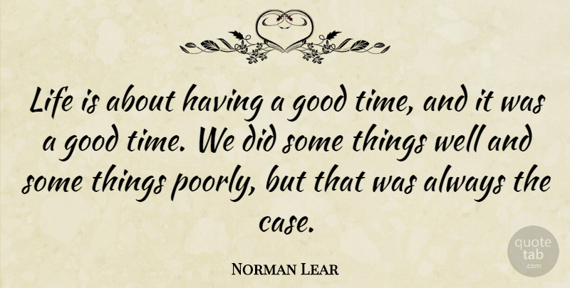 Norman Lear Quote About Good Times, Life Is, Cases: Life Is About Having A...