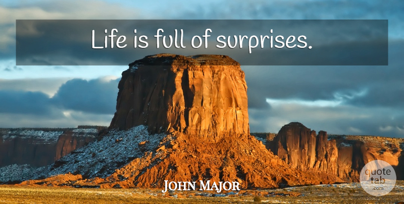John Major Quote About Surprise, Life Is, Life Is Full Of Surprises: Life Is Full Of Surprises...