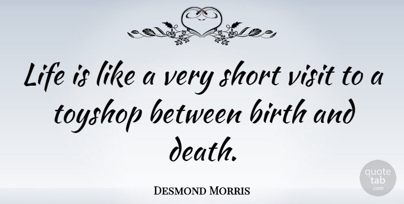 Desmond Morris Quote About Birth, Death, Life, Visit: Life Is Like A Very...