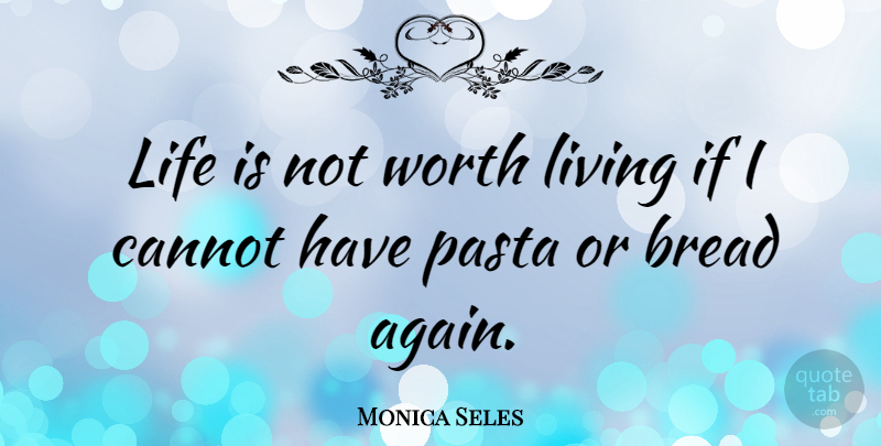 Monica Seles Quote About Pasta, Bread, Life Is: Life Is Not Worth Living...