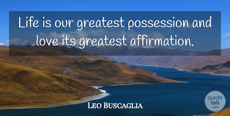 Leo Buscaglia Quote About And Love, Affirmation, Life Is: Life Is Our Greatest Possession...