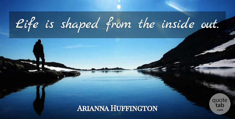 Arianna Huffington Quote About Life Is: Life Is Shaped From The...