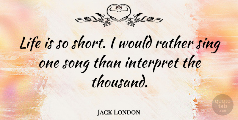 Jack London Quote About Song, Life Is, Life Is So Short: Life Is So Short I...