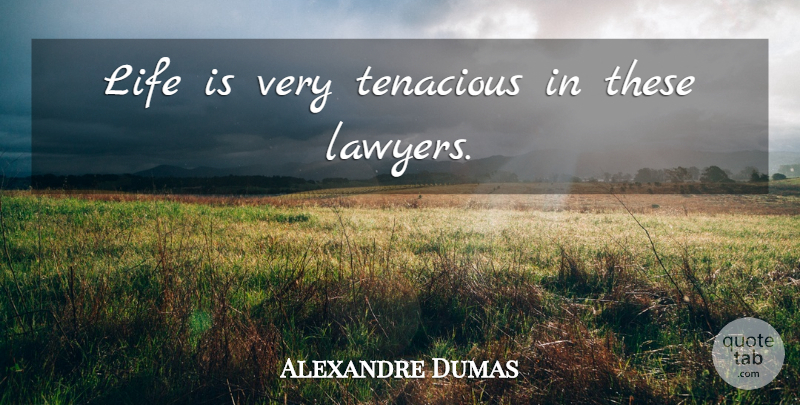 Alexandre Dumas Quote About Lawyer, Life Is, Tenacious: Life Is Very Tenacious In...