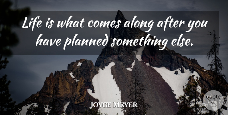 Joyce Meyer Quote About Christian, Christian Inspirational, Life Is: Life Is What Comes Along...