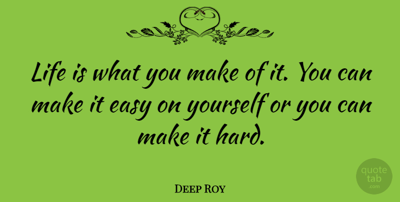 Deep Roy Quote About Life Is, Easy, Hard: Life Is What You Make...