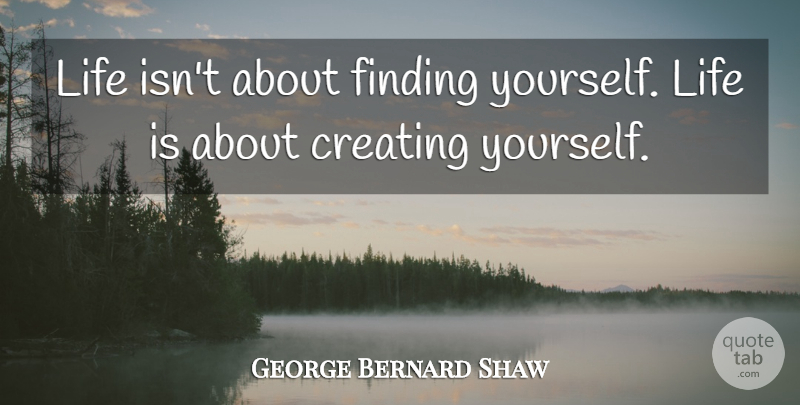 George Bernard Shaw Quote About Inspirational, Life, Motivational: Life Isnt About Finding Yourself...