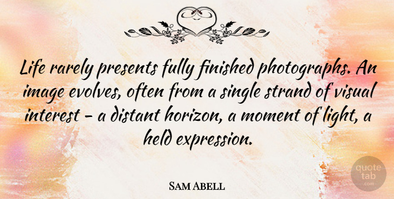 Sam Abell Quote About Light, Expression, Horizon: Life Rarely Presents Fully Finished...